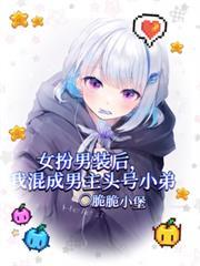 女扮男装后成为男主的头号小弟