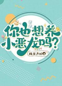 你也想养小恶龙吗番外txt