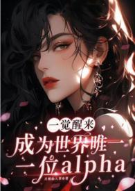 一觉醒来成为世界唯一一位alpha(GB NP)_