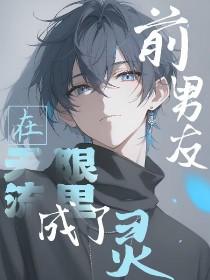 分手前男友从无限流回来了by天灵根