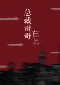 总裁哥哥在上by免费阅读
