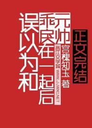 误以为和乖戾元帅在一起后TxT