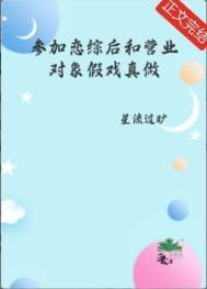 参加恋综后和营业对象假戏真做了by星流过旷晋江