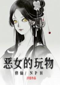 恶女的玩物(修仙/nph)最新