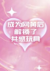 成为网黄后解锁了共感玩具(1v2夹心) 最新章