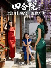 四合院全族开挂强娶三胞胎天仙佚名