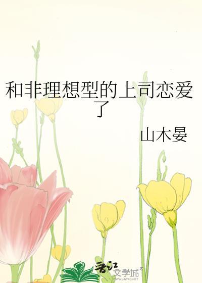 和非理想型的上司恋爱了山木晏