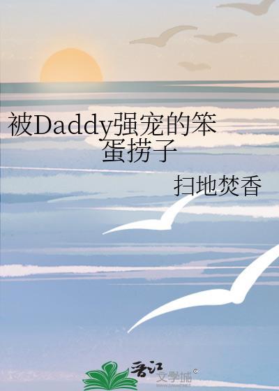被daddy强宠的笨蛋捞子全文番外