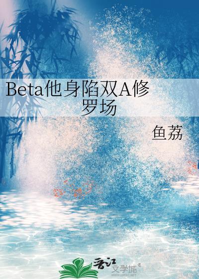 Beta他身陷双A修罗场by鱼荔txt