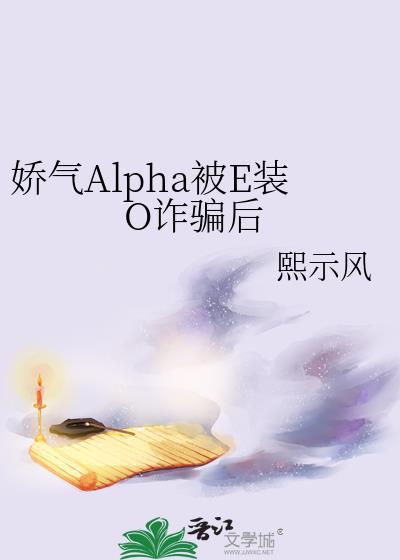 娇气Alpha被E装O诈骗后全文阅读