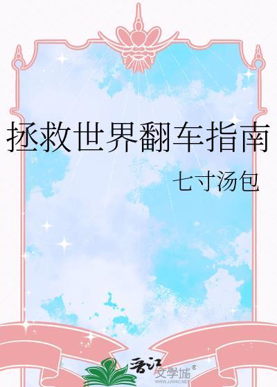 拯救世界翻车指南by七寸汤包番外