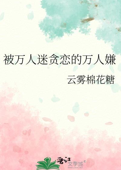 被万人迷迷恋的万人嫌全文免费