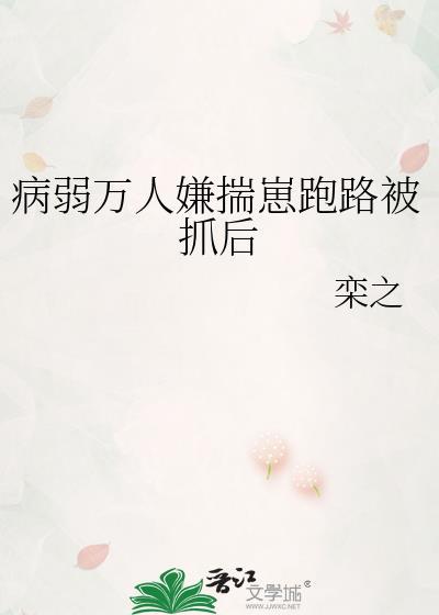 病弱万人嫌揣崽后跑路被抓后