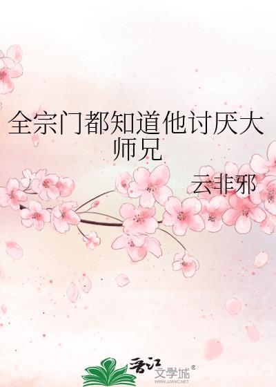 全宗门都知道他讨厌大师兄云在线阅读