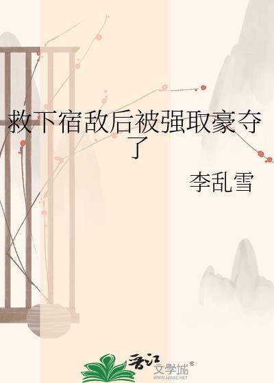 救下宿敌后被强娶豪夺了