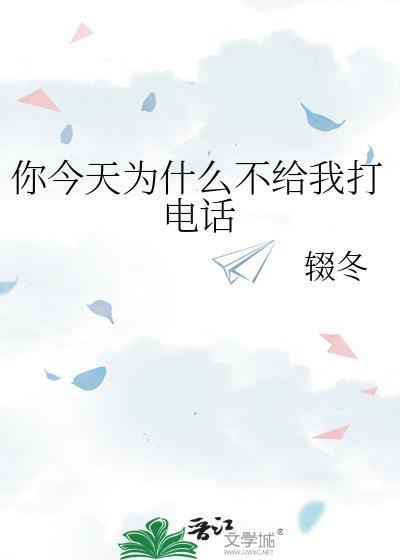 你今天为什么不给我打电话by辍冬百度