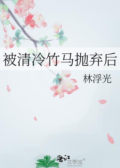 被清冷竹马抛弃后林浮光免费阅读