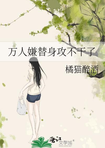 万人嫌替身攻不干了txt免费阅读
