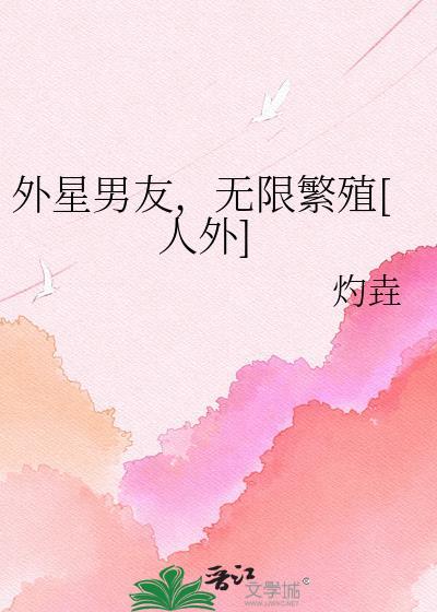 外星男友无限繁衍的最新章节更新