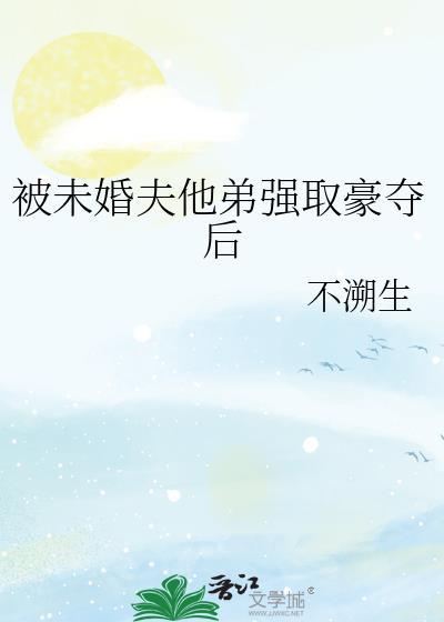 被未婚夫死对头强取豪夺后他嫌我脏