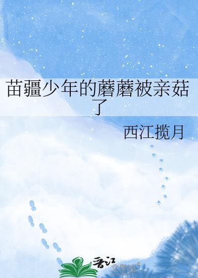 苗疆少年的蘑蘑被亲哭了简介