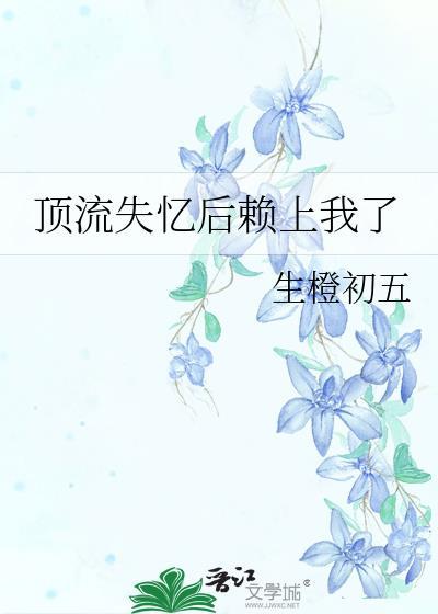 顶流失忆后赖上我了全网免费阅读