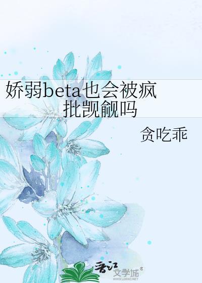 娇弱beta也会被疯批觊觎吗 贪吃乖