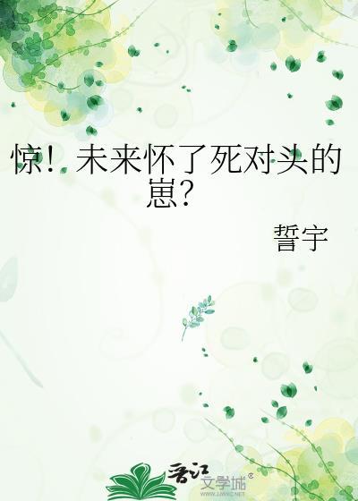 惊未来怀死对头崽誓宇