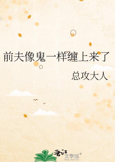 前夫像鬼一样缠上来了总攻大人TXT