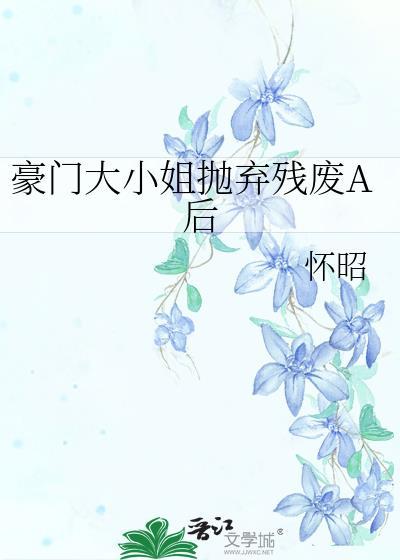 豪门大小姐抛弃残废后全文