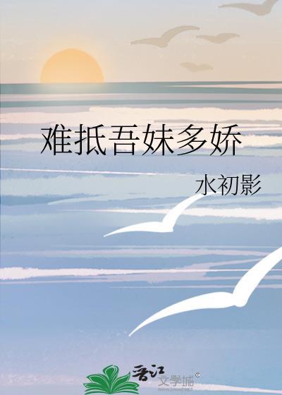 难抵吾妹多娇水影初晋江