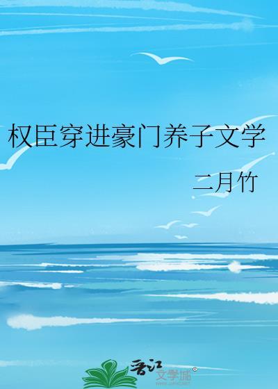 权臣穿进豪门养子文学TXT