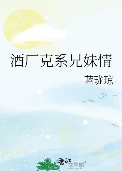酒厂克系兄妹情笔趣阁