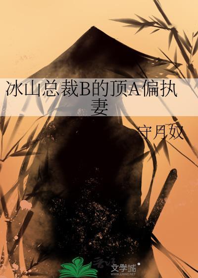 冰山总裁B顶A偏执妻怎么相处