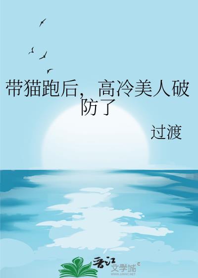 带猫跑后高冷美人破防了最新章节更新