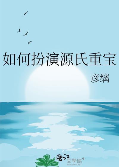如何扮演源氏重宝by彦璃免费阅读