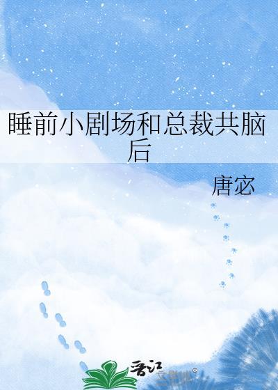 睡前小剧场和总裁共脑后txt