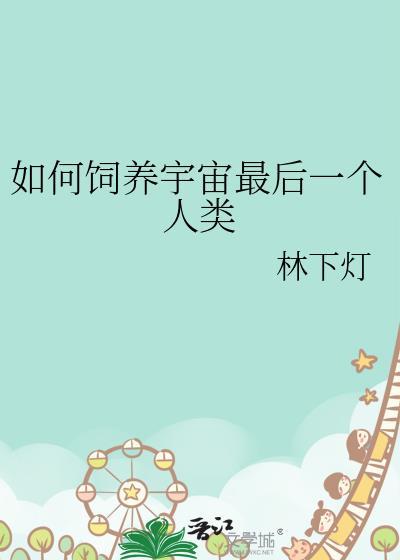 如何饲养宇宙最后一个人类by林下灯小