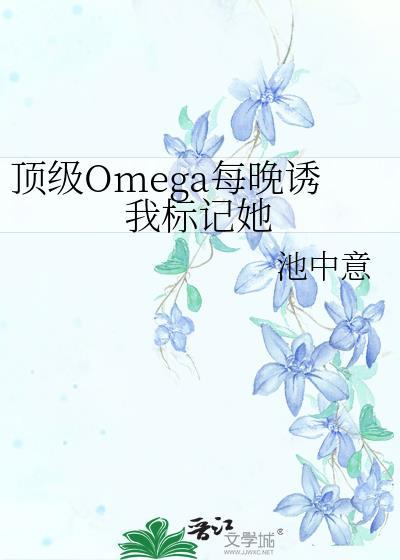 顶级omega每晚诱我标记她by池中鱼全文免费阅读