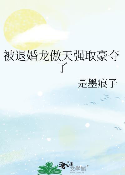 被退婚龙傲天强取豪夺了 是墨痕子