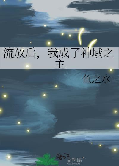 流放后我成了神域之主水之鱼