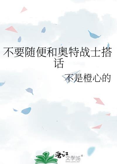不用随便和奥特战士搭话免费阅读