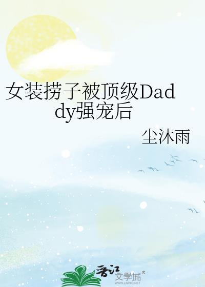 女装捞子被顶级daddy强宠后尘沐雨