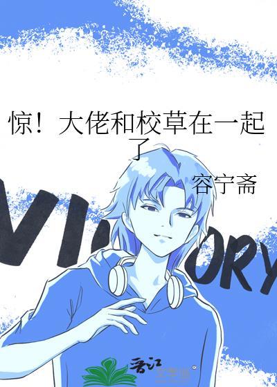 惊!大佬和校草在一起了 作者容宁斋