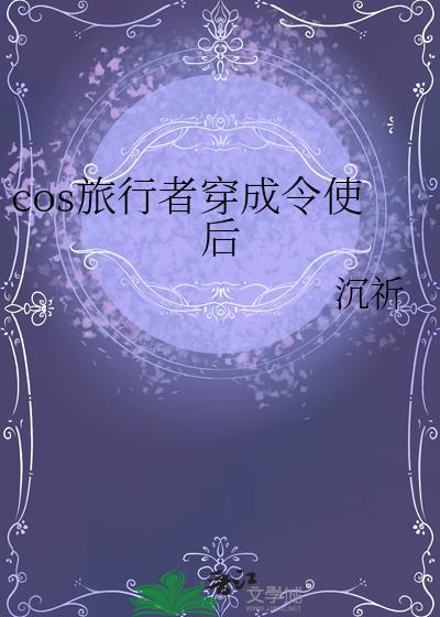 cos旅行者穿成令使后沉祈