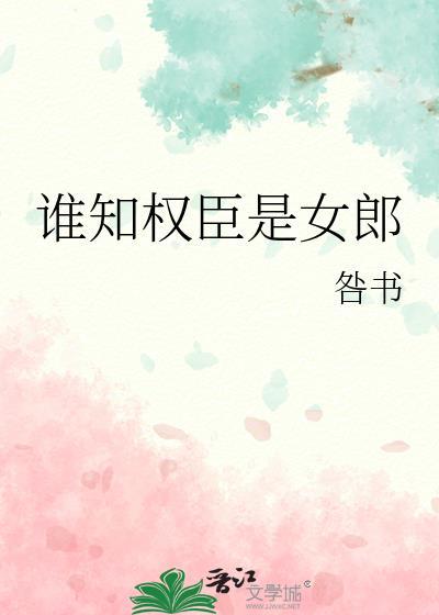 谁知权臣是女郎百度资源