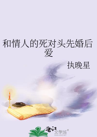 和情人的死对头先婚后爱番外