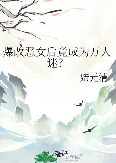 爆改恶女后竟成为万人迷gltxt
