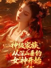 神级家族从深山垂钓女神开始