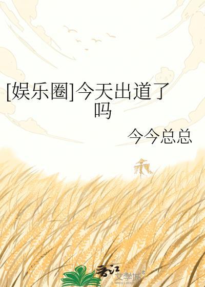 娱乐圈今天出道了吗今今总总